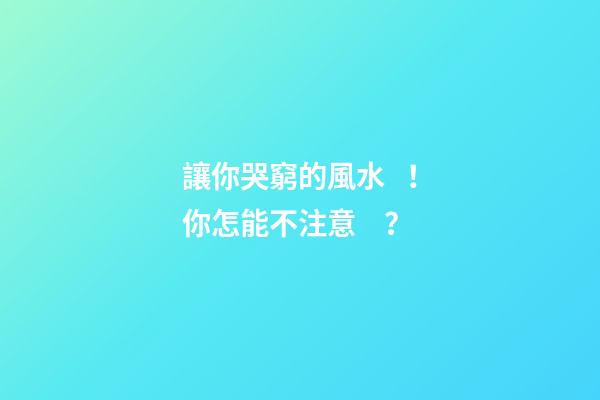 讓你哭窮的風水！你怎能不注意？
